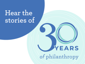 hear the stories of 30 years of philanthropy
